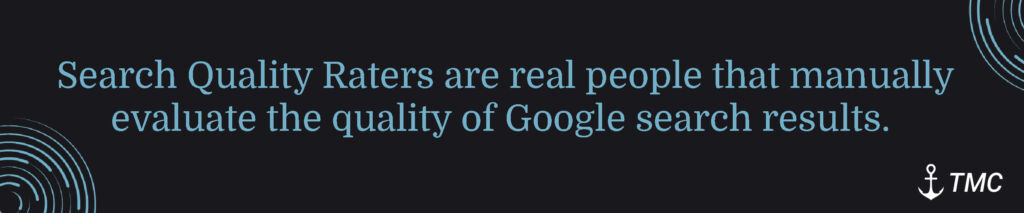 Search Quality Raters are real people that manually evaluate the quality of Google Search Results